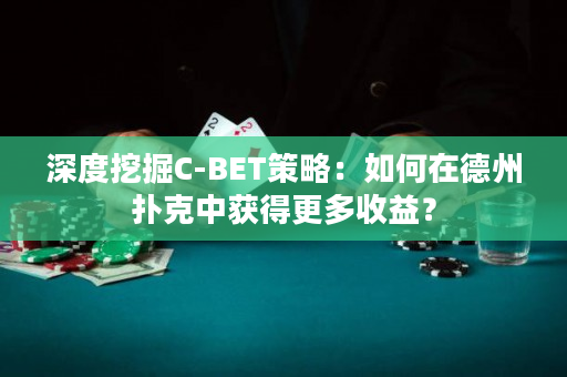 深度挖掘C-BET策略：如何在德州扑克中获得更多收益？