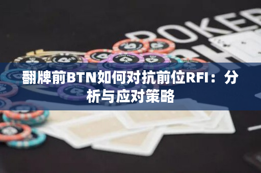 翻牌前BTN如何对抗前位RFI：分析与应对策略