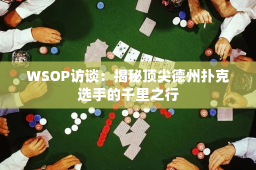 WSOP访谈：揭秘顶尖德州扑克选手的千里之行