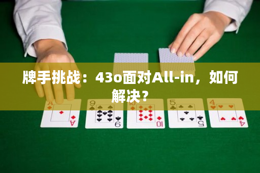 牌手挑战：43o面对All-in，如何解决？