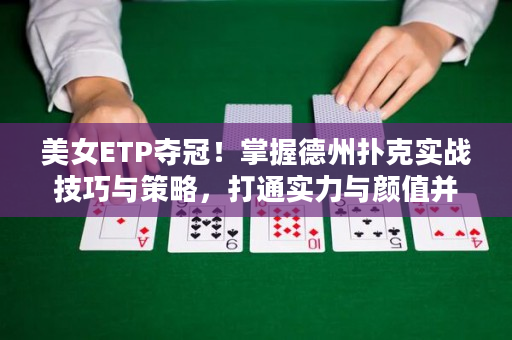 美女ETP夺冠！掌握德州扑克实战技巧与策略，打通实力与颜值并存之路！