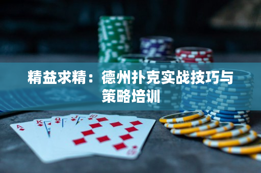 精益求精：德州扑克实战技巧与策略培训