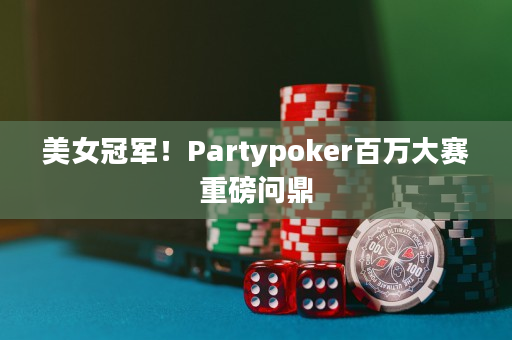 美女冠军！Partypoker百万大赛重磅问鼎