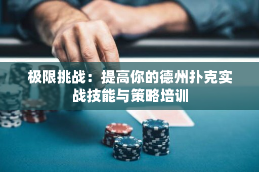 极限挑战：提高你的德州扑克实战技能与策略培训