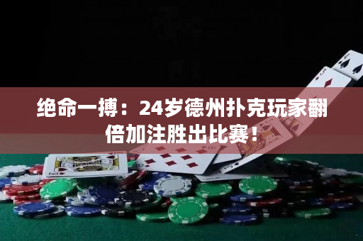 绝命一搏：24岁德州扑克玩家翻倍加注胜出比赛！