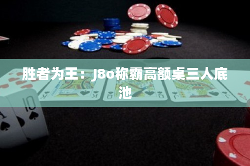 胜者为王：J8o称霸高额桌三人底池