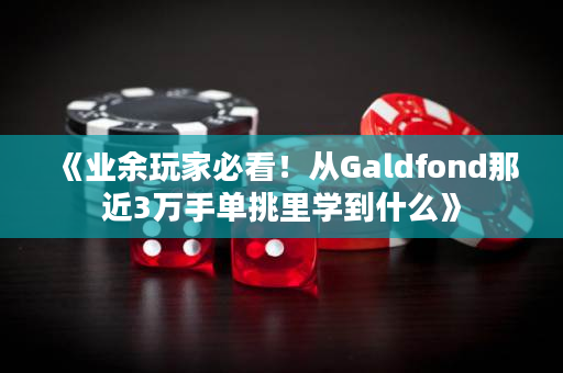 《业余玩家必看！从Galdfond那近3万手单挑里学到什么》