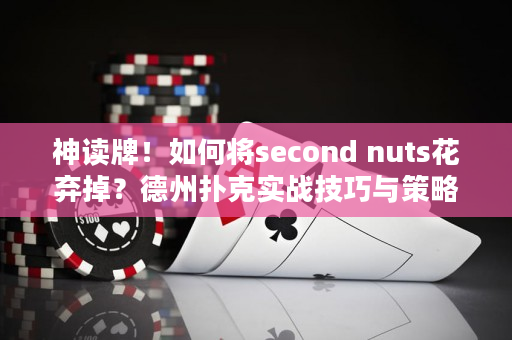 神读牌！如何将second nuts花弃掉？德州扑克实战技巧与策略分享