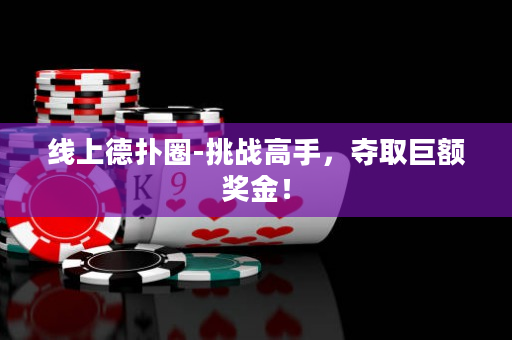 线上德扑圈-挑战高手，夺取巨额奖金！