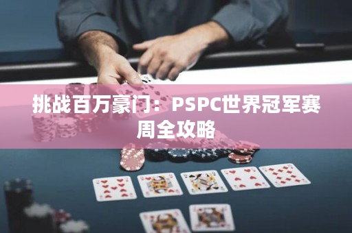 挑战百万豪门：PSPC世界冠军赛周全攻略