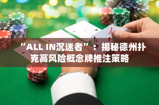 “ALL IN沉迷者”：揭秘德州扑克高风险概念牌推注策略