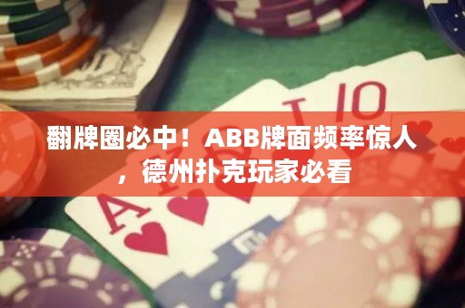 翻牌圈必中！ABB牌面频率惊人，德州扑克玩家必看