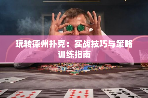 玩转德州扑克：实战技巧与策略训练指南