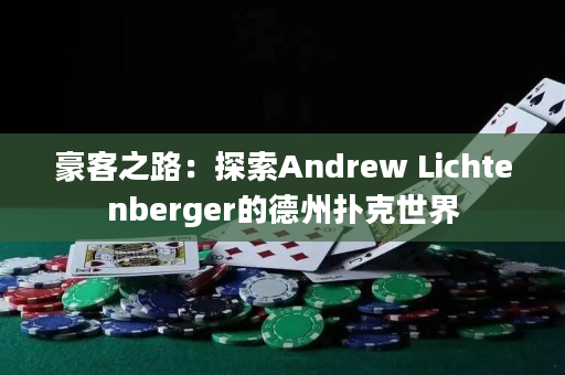 豪客之路：探索Andrew Lichtenberger的德州扑克世界