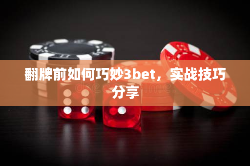 翻牌前如何巧妙3bet，实战技巧分享