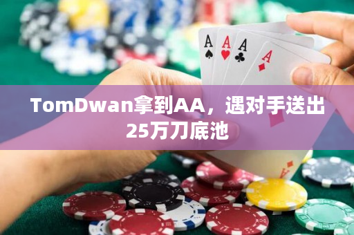 TomDwan拿到AA，遇对手送出25万刀底池