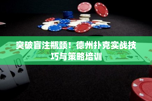 突破盲注瓶颈！德州扑克实战技巧与策略培训