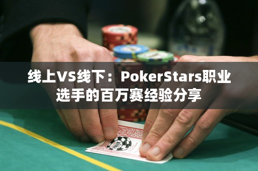 线上VS线下：PokerStars职业选手的百万赛经验分享