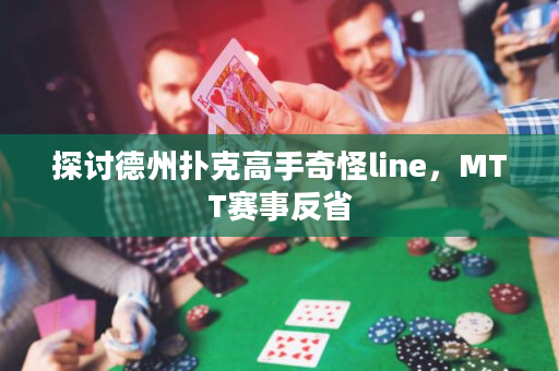 探讨德州扑克高手奇怪line，MTT赛事反省