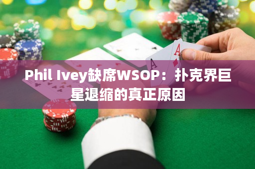 Phil Ivey缺席WSOP：扑克界巨星退缩的真正原因