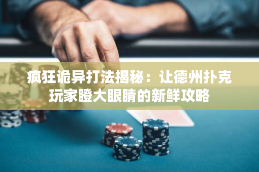 疯狂诡异打法揭秘：让德州扑克玩家瞪大眼睛的新鲜攻略