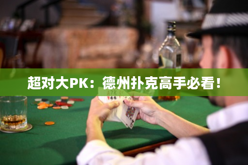 超对大PK：德州扑克高手必看！