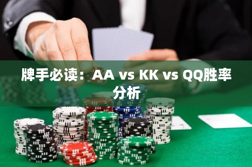 牌手必读：AA vs KK vs QQ胜率分析