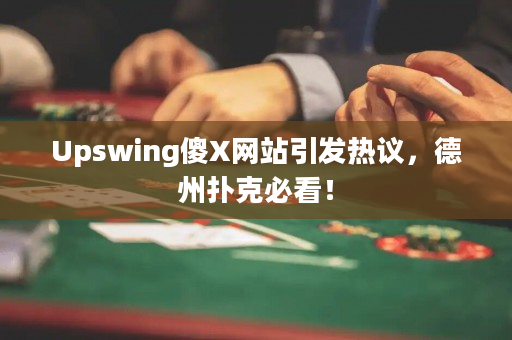 Upswing傻X网站引发热议，德州扑克必看！