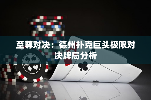 至尊对决：德州扑克巨头极限对决牌局分析