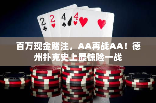 百万现金赌注，AA再战AA！德州扑克史上最惊险一战