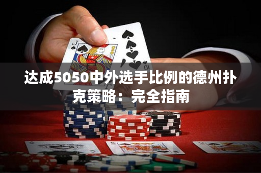 达成5050中外选手比例的德州扑克策略：完全指南