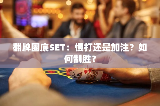 翻牌圈底SET：慢打还是加注？如何制胜？