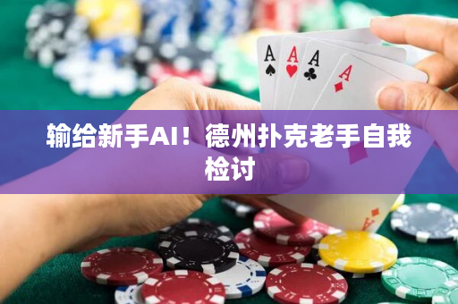 输给新手AI！德州扑克老手自我检讨