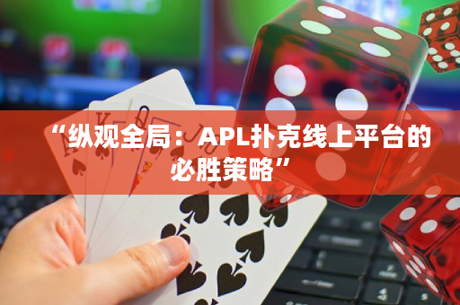 “纵观全局：APL扑克线上平台的必胜策略”