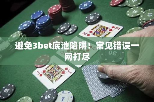 避免3bet底池陷阱！常见错误一网打尽