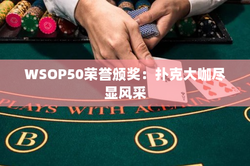 WSOP50荣誉颁奖：扑克大咖尽显风采