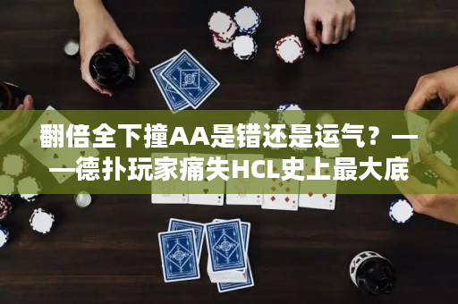 翻倍全下撞AA是错还是运气？——德扑玩家痛失HCL史上最大底池