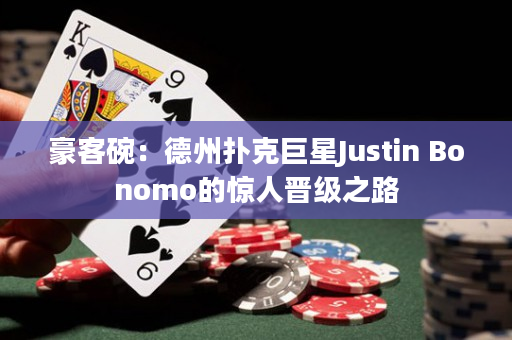 豪客碗：德州扑克巨星Justin Bonomo的惊人晋级之路