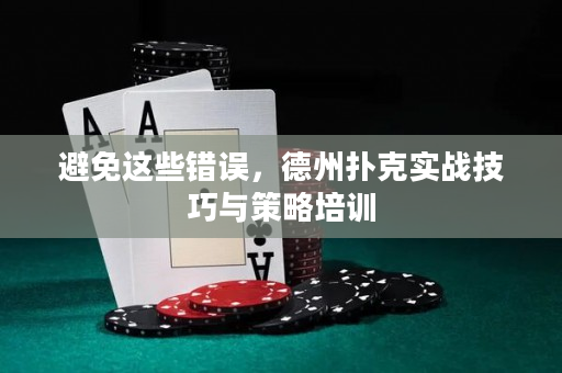 避免这些错误，德州扑克实战技巧与策略培训