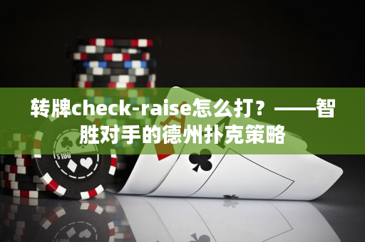 转牌check-raise怎么打？——智胜对手的德州扑克策略