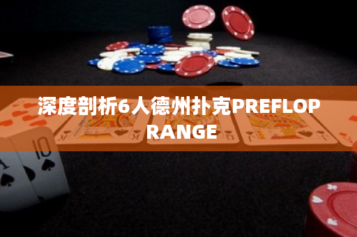 深度剖析6人德州扑克PREFLOP RANGE