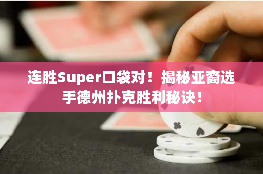 连胜Super口袋对！揭秘亚裔选手德州扑克胜利秘诀！