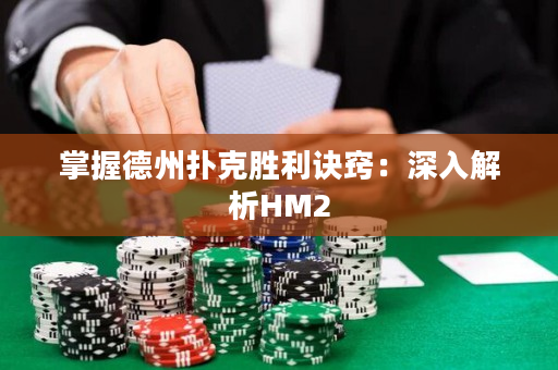 掌握德州扑克胜利诀窍：深入解析HM2