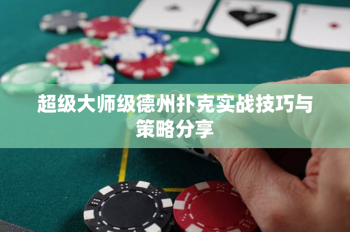 超级大师级德州扑克实战技巧与策略分享