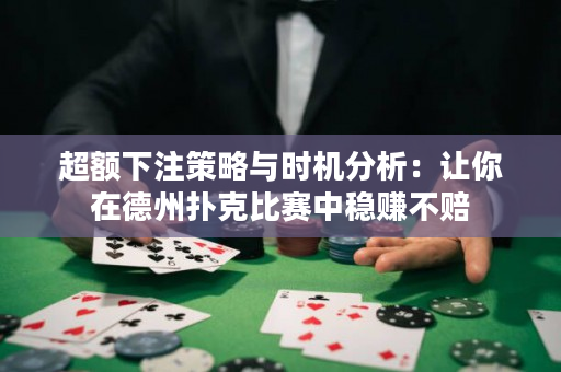 超额下注策略与时机分析：让你在德州扑克比赛中稳赚不赔