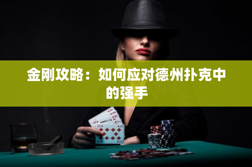 金刚攻略：如何应对德州扑克中的强手