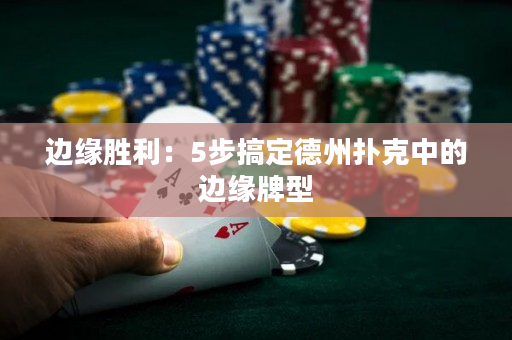 边缘胜利：5步搞定德州扑克中的边缘牌型