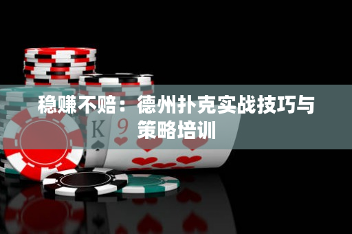 稳赚不赔：德州扑克实战技巧与策略培训