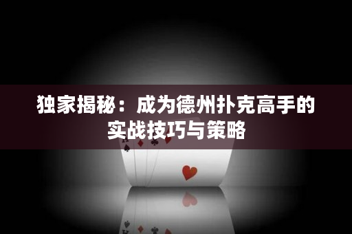 独家揭秘：成为德州扑克高手的实战技巧与策略