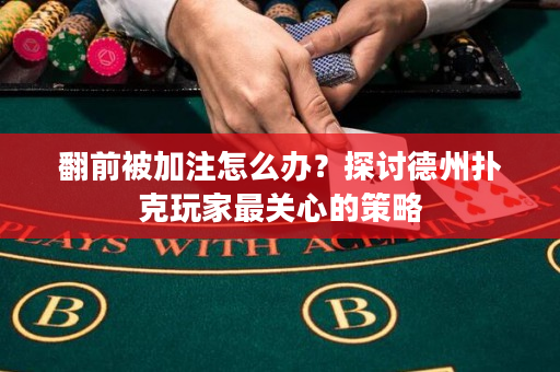 翻前被加注怎么办？探讨德州扑克玩家最关心的策略